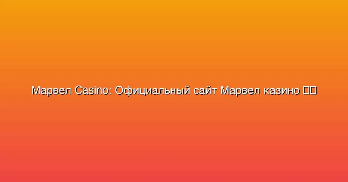 Официальный сайт Марвел казино